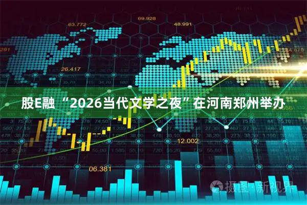 股E融 “2026当代文学之夜”在河南郑州举办